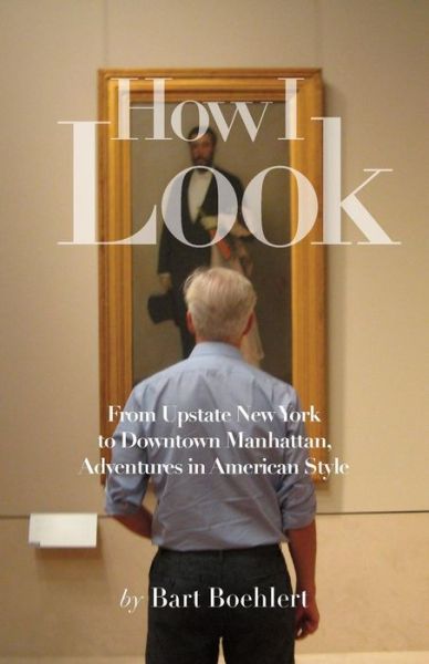 Cover for Bart Boehlert · How I Look: from Upstate New York to Downtown Manhattan, Adventures in American Style (Paperback Book) (2015)