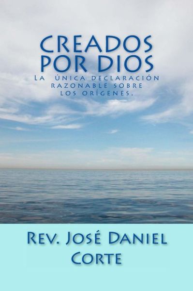 Cover for Rev Jose Daniel Corte Sr. · Creados Por Dios: La Unica Declaracion Razonable Sobre Los Origenes (Paperback Book) [Spanish edition] (2013)