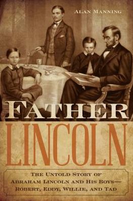 Cover for Alan Manning · Father Lincoln: The Untold Story of Abraham Lincoln and His Boys--Robert, Eddy, Willie, and Tad (Paperback Book) (2019)
