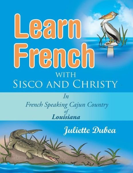 Juliette Dubea · Learn French with Sisco and Christy: in French Speaking Cajun Country of Louisiana (Paperback Bog) (2014)
