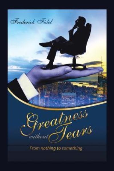 Greatness Without Tears - Fidel Frederick - Books - AuthorHouse - 9781504992961 - November 11, 2015