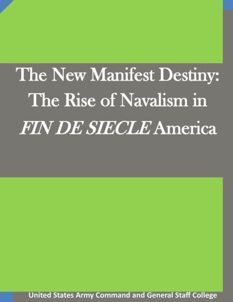 Cover for United States Army Command and General S · The New Manifest Destiny: the Rise of Navalism in Fin De Siecle America (Paperback Book) (2015)