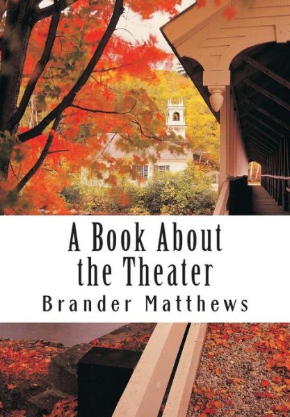 A Book About the Theater - Brander Matthews - Books - Createspace - 9781514339961 - June 16, 2015