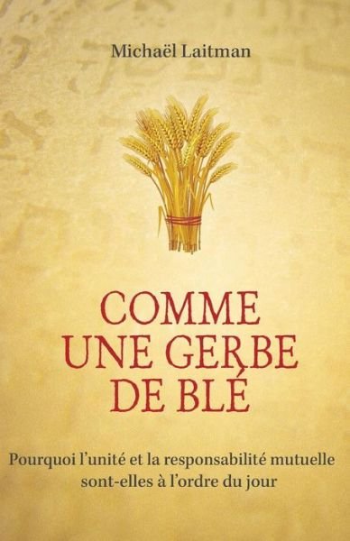 Cover for Michael Laitman · Comme Une Gerbe De Ble: Pourquoi L'unite et La Responsabilite Mutuelle Sont-elles a L'ordre Du Jour (Taschenbuch) (2015)