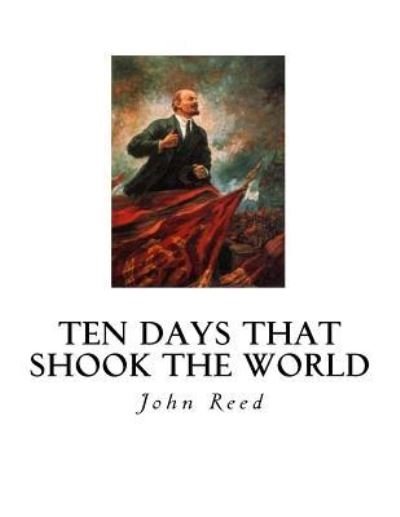 Ten Days That Shook the World - John Reed - Boeken - CreateSpace Independent Publishing Platf - 9781534689961 - 14 juni 2016
