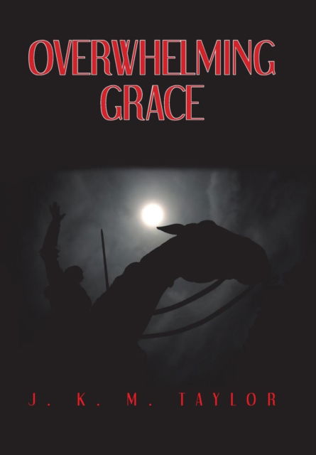 Cover for J K M Taylor · Overwhelming Grace (Hardcover Book) (2017)