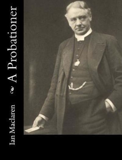 A Probationer - Ian MacLaren - Books - Createspace Independent Publishing Platf - 9781548552961 - July 4, 2017