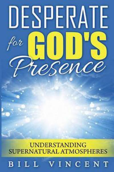 Cover for Bill Vincent · Desperate for God?s Presence : Understanding Supernatural Atmospheres (Paperback Book) (2016)