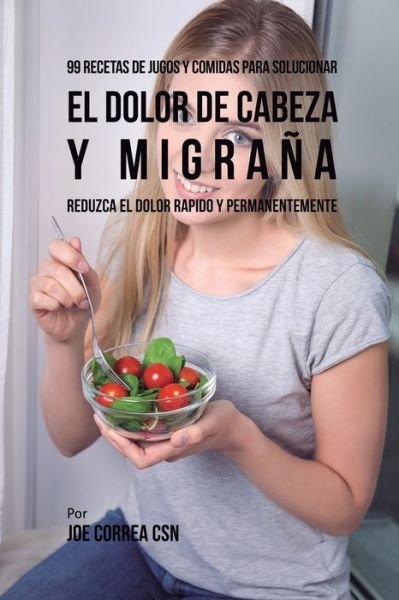 Cover for Joe Correa · 99 Recetas de Jugos y Comidas Para Solucionar El Dolor De Cabeza y Migrana (Paperback Book) (2018)