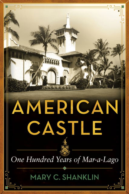 Cover for Mary Shanklin · American Castle: The Notorious Legacy of Mar-a-Lago (Hardcover Book) (2023)