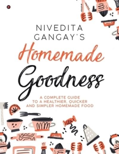 Cover for Nivedita Gangay · Homemade Goodness : A Complete Guide to a Healthier, Quicker and Simpler Homemade Food (Paperback Book) (2020)