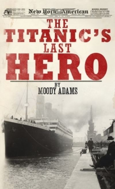 Cover for Moody Adams · The Titanic's Last Hero: A Startling True Story That Can Change Your Life Forever (Hardcover Book) (2012)