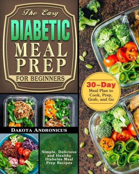 Cover for Dakota Andronicus · The Easy Diabetic Meal Prep for Beginners: Simple, Delicious and Healthy Diabetes Meal Prep Recipes with 30-Day Meal Plan to Cook, Prep, Grab, and Go (Paperback Book) (2019)