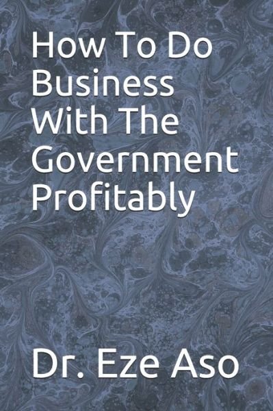 Cover for Eze Aso · How To Do Business With The Government Profitably (Paperback Bog) (2019)