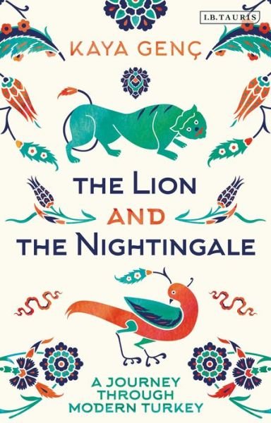Cover for Kaya Genc · The Lion and the Nightingale: A Journey through Modern Turkey (Gebundenes Buch) (2019)