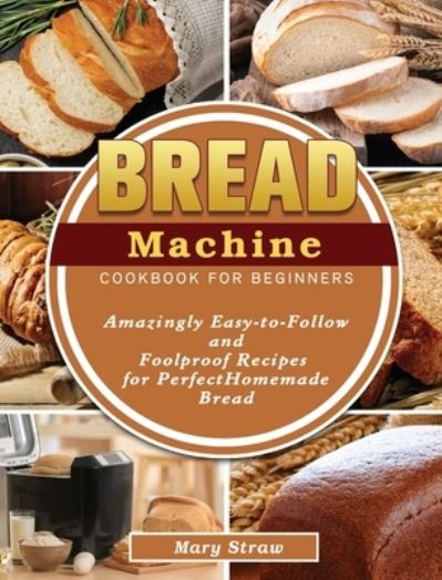 Cover for Mary Straw · Bread Machine Cookbook for Beginners (Hardcover Book) (2021)