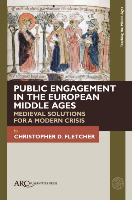 Cover for Fletcher, Christopher D. (Assistant Director, Center for Renaissance Studies, Newberry Library (Chicago)) · Public Engagement in the European Middle Ages: Medieval Solutions for a Modern Crisis - Teaching the Middle Ages (Hardcover Book) [New edition] (2025)