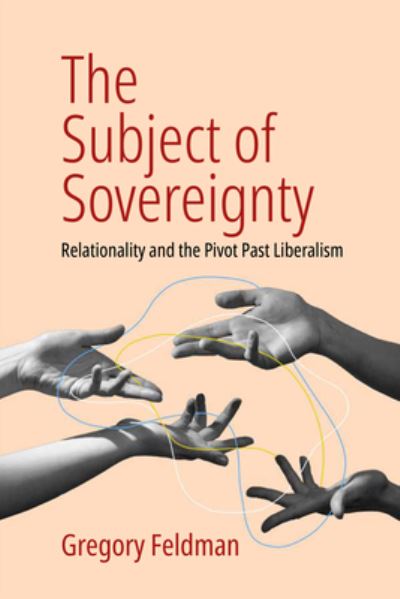 Cover for Gregory Feldman · The Subject of Sovereignty: Relationality and the Pivot Past Liberalism (Hardcover Book) (2023)