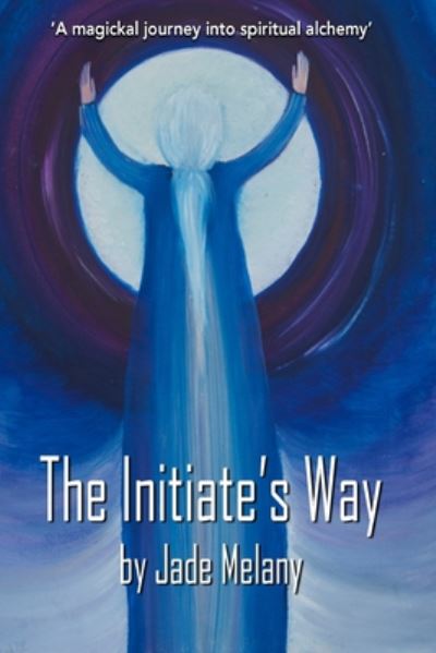 Cover for Melany Jade · The Initiate's Way: A Magickal Journey into Spiritual Alchemy - 1 (Paperback Book) (2020)