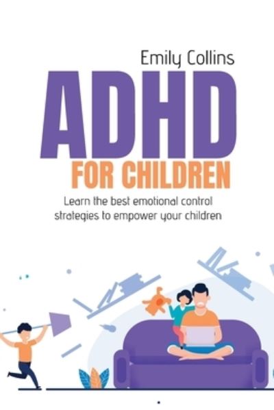 ADHD For Children: Learn the best emotional control strategies to empower your children - Emily Collins - Książki - Emily Collins - 9781911684961 - 5 czerwca 2021