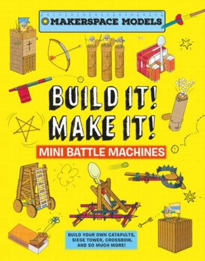 Cover for Rob Ives · Build It Make It! Mini Battle Machines: Build Your Own Catapults, Siege Tower, Crossbow, And So Much More! (Hardcover Book) (2022)