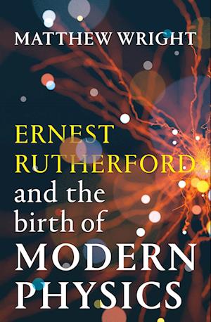 Cover for Matthew Wright · Ernest Rutherford and the Birth of Modern Physics (Innbunden bok) (2025)