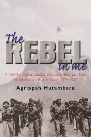 Cover for Agrippah Mutambara · The rebel in me: A ZANLA guerrilla commander in the Rhodesian bush war, 1974-1980 (Paperback Book) (2014)