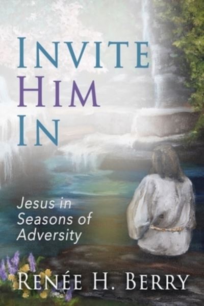 Invite Him In: Jesus in Seasons of Adversity - Renee H Berry - Książki - High Bridge Books - 9781946615961 - 12 kwietnia 2021