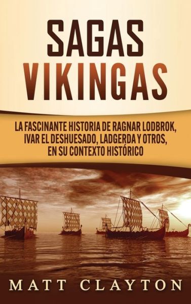 Cover for Matt Clayton · Sagas vikingas: La fascinante historia de Ragnar Lodbrok, Ivar el Deshuesado, Ladgerda y otros, en su contexto historico (Hardcover Book) (2020)