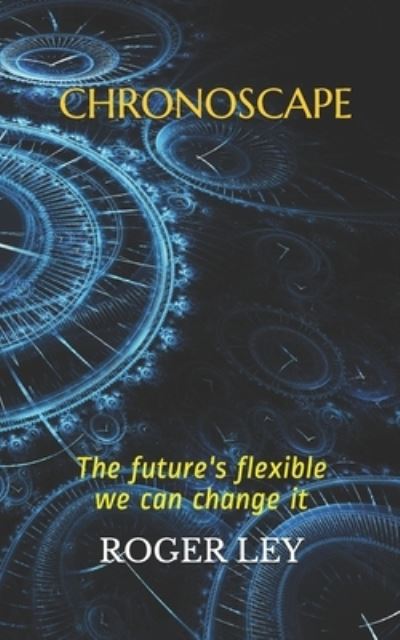 Roger Ley · Chronoscape: The future is flexible we can change it - The Chronoscape Collection (Paperback Book) (2017)