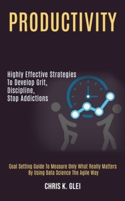 Cover for Chris K Glei · Productivity: Highly Effective Strategies to Develop Grit, Discipline, Stop Addictions (Goal Setting Guide to Measure Only What Really Matters by Using Data Science the Agile Way) (Paperback Book) (2020)