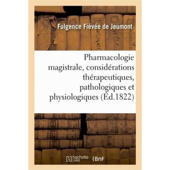 Cover for Fulgence Fiévée de Jeumont · Pharmacologie Magistrale, Avec Des Considerations Therapeutiques, Pathologiques Et Physiologiques (Paperback Bog) (2018)