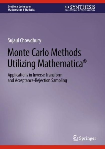 Monte Carlo Methods Utilizing Mathematica®: Applications in Inverse Transform and Acceptance-Rejection Sampling - Synthesis Lectures on Mathematics & Statistics - Sujaul Chowdhury - Bøker - Springer International Publishing AG - 9783031232961 - 26. februar 2024