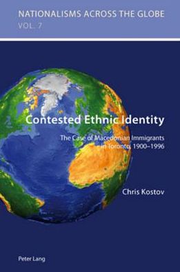 Contested Ethnic Identity: The Case of Macedonian Immigrants in Toronto, 1900-1996 - Nationalisms Across the Globe - Kostov, Chris (Hristo) - Books - Peter Lang AG, Internationaler Verlag de - 9783034301961 - July 28, 2010
