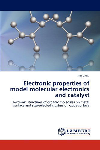 Electronic Properties of Model Molecular Electronics and Catalyst: Electronic Structures of Organic Molecules on Metal Surface and Size-selected Clusters on Oxide Surface - Jing Zhou - Books - LAP LAMBERT Academic Publishing - 9783659175961 - July 23, 2012