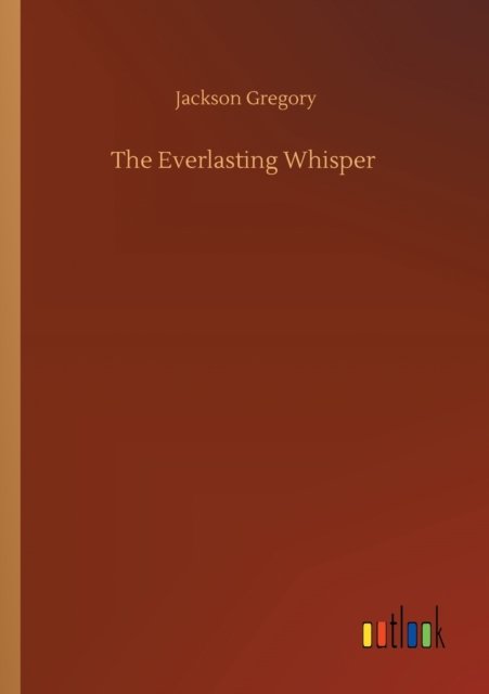 The Everlasting Whisper - Jackson Gregory - Books - Outlook Verlag - 9783752304961 - July 16, 2020