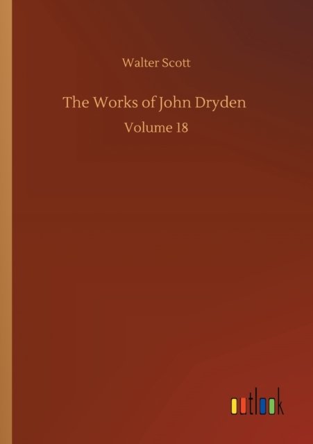 Cover for Walter Scott · The Works of John Dryden: Volume 18 (Pocketbok) (2020)
