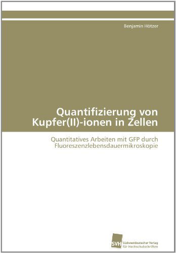 Cover for Benjamin Hötzer · Quantifizierung Von Kupfer (Ii)-ionen in Zellen: Quantitatives Arbeiten Mit Gfp Durch Fluoreszenzlebensdauermikroskopie (Paperback Book) [German edition] (2011)