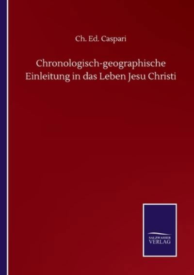 Chronologisch-geographische Einleitung in das Leben Jesu Christi - Ch Ed Caspari - Books - Salzwasser-Verlag Gmbh - 9783846058961 - September 10, 2020