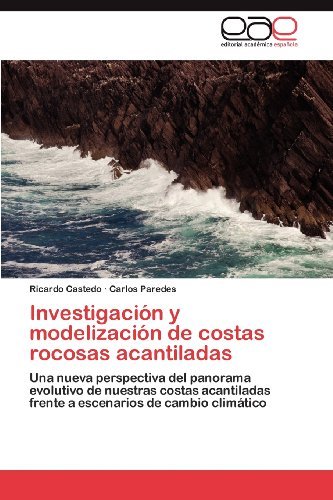 Cover for Carlos Paredes · Investigación Y Modelización De Costas Rocosas Acantiladas: Una Nueva Perspectiva Del Panorama Evolutivo De Nuestras Costas Acantiladas Frente a Escenarios De Cambio Climático (Paperback Bog) [Spanish edition] (2012)