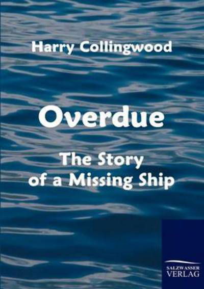 Overdue: the Story of a Missing Ship - Harry Collingwood - Books - Salzwasser-Verlag im Europäischen Hochsc - 9783861952961 - March 16, 2010