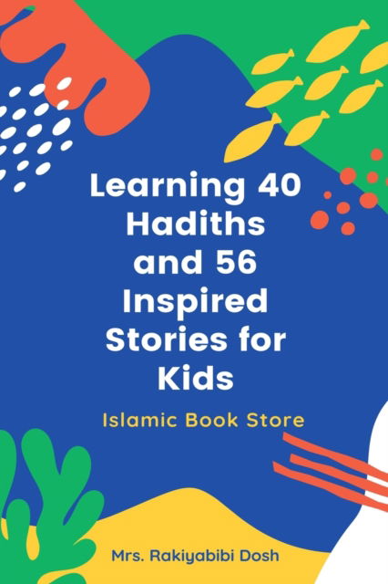 Cover for Rakiyabibi Dosh · Learning 40 Hadiths and 56 Inspired Stories for Kids (Paperback Book) (2020)