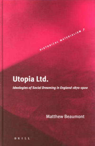 Cover for Matthew Beaumont · Utopia, Ltd.: Ideologies of Social Dreaming in England, 1870-1900 (Historical Materialism Book Series, Vol. 7) (Hardcover Book) (2005)