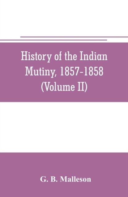 Cover for G B Malleson · History of the Indian mutiny, 1857-1858. Commencing from the close of the second volume of Sir John Kaye's History of the Sepoy war (Volume II) (Paperback Bog) (2019)