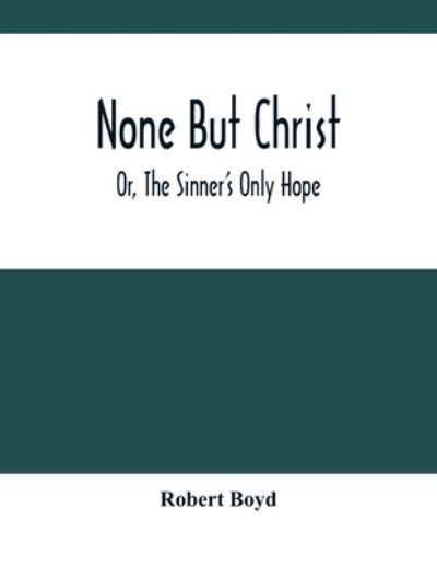 None But Christ; Or, The Sinner'S Only Hope - Robert Boyd - Książki - Alpha Edition - 9789354500961 - 6 kwietnia 2021