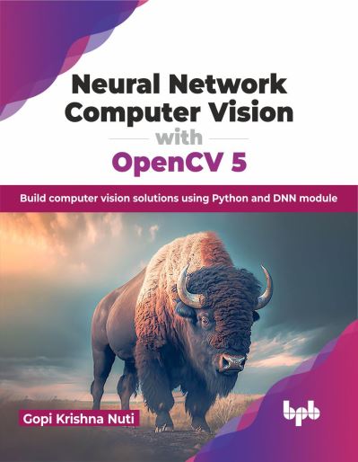 Neural Network Computer Vision with OpenCV 5: Build computer vision solutions using Python and DNN module - Gopi Krishna Nuti - Bøker - BPB Publications - 9789355516961 - 5. februar 2024