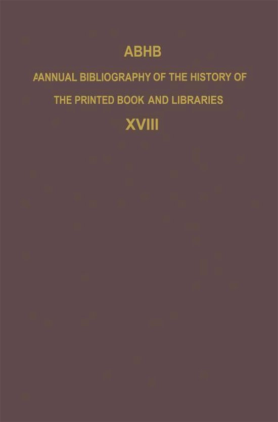 ABHB Annual Bibliography of the History of the Printed Book and Libraries: Volume 18: Publications of 1987 and additions from the preceding years - Annual Bibliography of the History of the Printed Book and Libraries - H Vervliet - Bøger - Springer - 9789401075961 - 26. september 2011