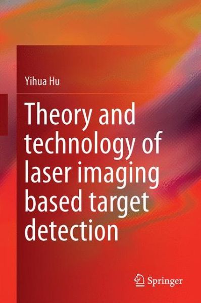 Theory and Technology of Laser Imaging Based Target Detection - Yihua Hu - Books - Springer Verlag, Singapore - 9789811034961 - July 3, 2017