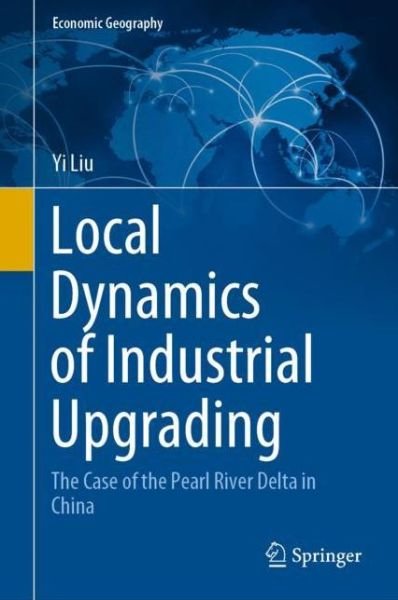 Cover for Yi Liu · Local Dynamics of Industrial Upgrading: The Case of the Pearl River Delta in China - Economic Geography (Gebundenes Buch) [1st ed. 2020 edition] (2020)