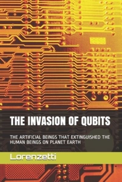 Lorenzetti · The Invasion of Qubits: The Artificial Beings That Extinguished the Human Beings on Planet Earth (Pocketbok) (2021)